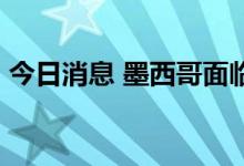 今日消息 墨西哥面临21年以来最高通胀水平