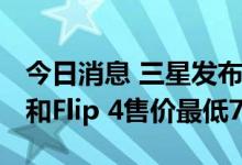 今日消息 三星发布新折叠屏Galaxy Z Fold4和Flip 4售价最低7999元
