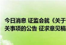 今日消息 证监会就《关于中国证监会12386服务平台运行有关事项的公告 征求意见稿》公开征求意见