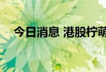 今日消息 港股柠萌影视上市首日跌超3%