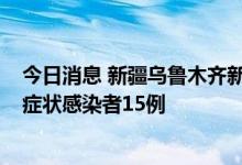 今日消息 新疆乌鲁木齐新增无症状感染者27例 兵团新增无症状感染者15例