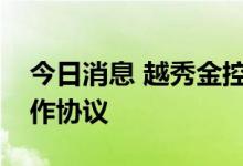 今日消息 越秀金控：与江西金控签署战略合作协议