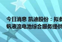 今日消息 凯迪股份：拟参与设立基金 投资于全球领先的全钒液流电池综合服务提供商