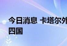 今日消息 卡塔尔外交大臣穆罕默德访问亚洲四国