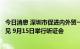 今日消息 深圳市促进内外贸一体化发展实施方案公开征求意见 9月15日举行听证会