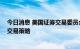 今日消息 美国证券交易委员会要求对冲基金更多地披露其 交易策略