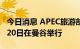 今日消息 APEC旅游部长会议将于8月14日至20日在曼谷举行
