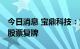 今日消息 宝鼎科技：重组事项获无条件通过 股票复牌
