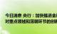 今日消息 央行：加快推进金融市场制度建设 加大债券市场对重点领域和薄弱环节的创新支持