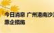 今日消息 广州港南沙港区今起实施9条阶段性惠企措施