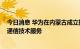 今日消息 华为在内蒙古成立技术服务公司，经营范围含5G通信技术服务