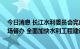 今日消息 长江水利委员会完成七省 自治区水利工程建设现场督办 全面加快水利工程建设