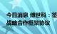 今日消息 博世科：签署新能源电池回收利用战略合作框架协议