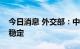 今日消息 外交部：中韩同意共同维护产供链稳定