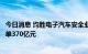 今日消息 均胜电子汽车安全业务今年以来新获全生命周期订单370亿元