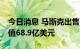 今日消息 马斯克出售792万股特斯拉股票 价值68.9亿美元