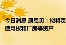 今日消息 康恩贝：拟将贵州拜特公司公开挂牌转让部分土地使用权和厂房等资产