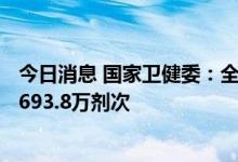 今日消息 国家卫健委：全国累计报告接种新冠病毒疫苗342693.8万剂次