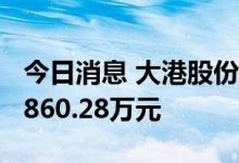 今日消息 大港股份今日涨停 1家机构净卖出2860.28万元