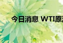 今日消息 WTI原油日内涨幅扩大至1%