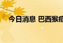 今日消息 巴西猴痘确诊病例升至2415例