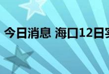 今日消息 海口12日实行临时性全域静态管理