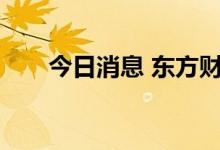 今日消息 东方财富成交额达100亿元