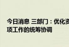 今日消息 三部门：优化资源配置 加强国家科技计划项目立项工作的统筹协调