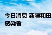 今日消息 新疆和田地区和田市新增3例无症状感染者