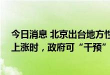 今日消息 北京出台地方性法规规范住房租赁活动 租金明显上涨时，政府可“干预”