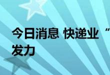 今日消息 快递业“半年报”：市场回暖 蓄势发力