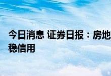 今日消息 证券日报：房地产“因城施策”利于稳市场稳民生稳信用