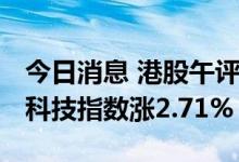今日消息 港股午评：恒指早盘涨1.78% 恒生科技指数涨2.71%