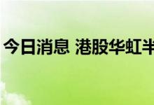 今日消息 港股华虹半导体涨幅收窄至不足5%