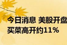 今日消息 美股开盘：三大股指集体高开 叮咚买菜高开约11%
