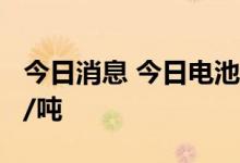 今日消息 今日电池级碳酸锂均价上涨1000元/吨