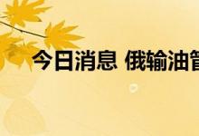 今日消息 俄输油管道恢复向匈牙利供油