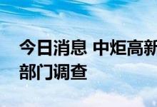 今日消息 中炬高新：董事黄炜正在配合有关部门调查