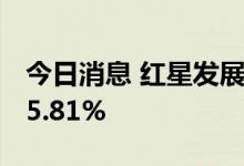 今日消息 红星发展：上半年净利润同比增185.81%