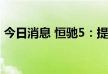 今日消息 恒驰5：提车后三年内6折保值回购
