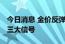 今日消息 金价反弹还是反转？ 基金经理关注三大信号