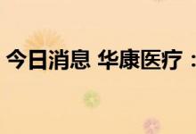 今日消息 华康医疗：中标8001万元施工项目