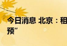 今日消息 北京：租金明显上涨时 政府可“干预”