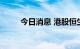 今日消息 港股恒生科技指数涨2%