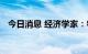 今日消息 经济学家：物价料保持温和走势