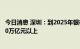 今日消息 深圳：到2025年银行、证券等财富管理总规模达30万亿元以上