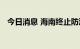 今日消息 海南终止防汛防风Ⅳ级应急响应