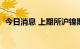 今日消息 上期所沪镍期货主力合约大涨4%