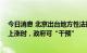 今日消息 北京出台地方性法规规范住房租赁活动 租金明显上涨时，政府可“干预”