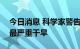 今日消息 科学家警告：欧洲或遭遇500年来最严重干旱